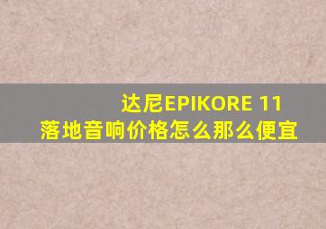 达尼EPIKORE 11落地音响价格怎么那么便宜